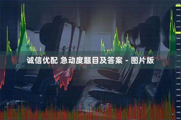 诚信优配 急动度题目及答案－图片版