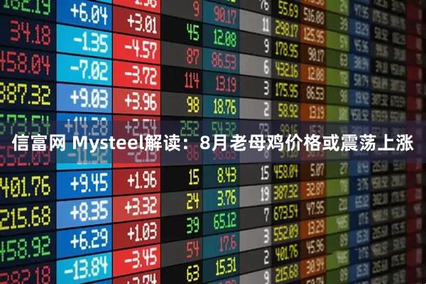 信富网 Mysteel解读：8月老母鸡价格或震荡上涨