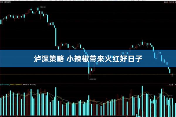 泸深策略 小辣椒带来火红好日子