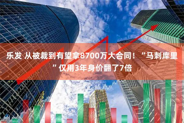 乐发 从被裁到有望拿8700万大合同！“马刺库里”仅用3年身价翻了7倍